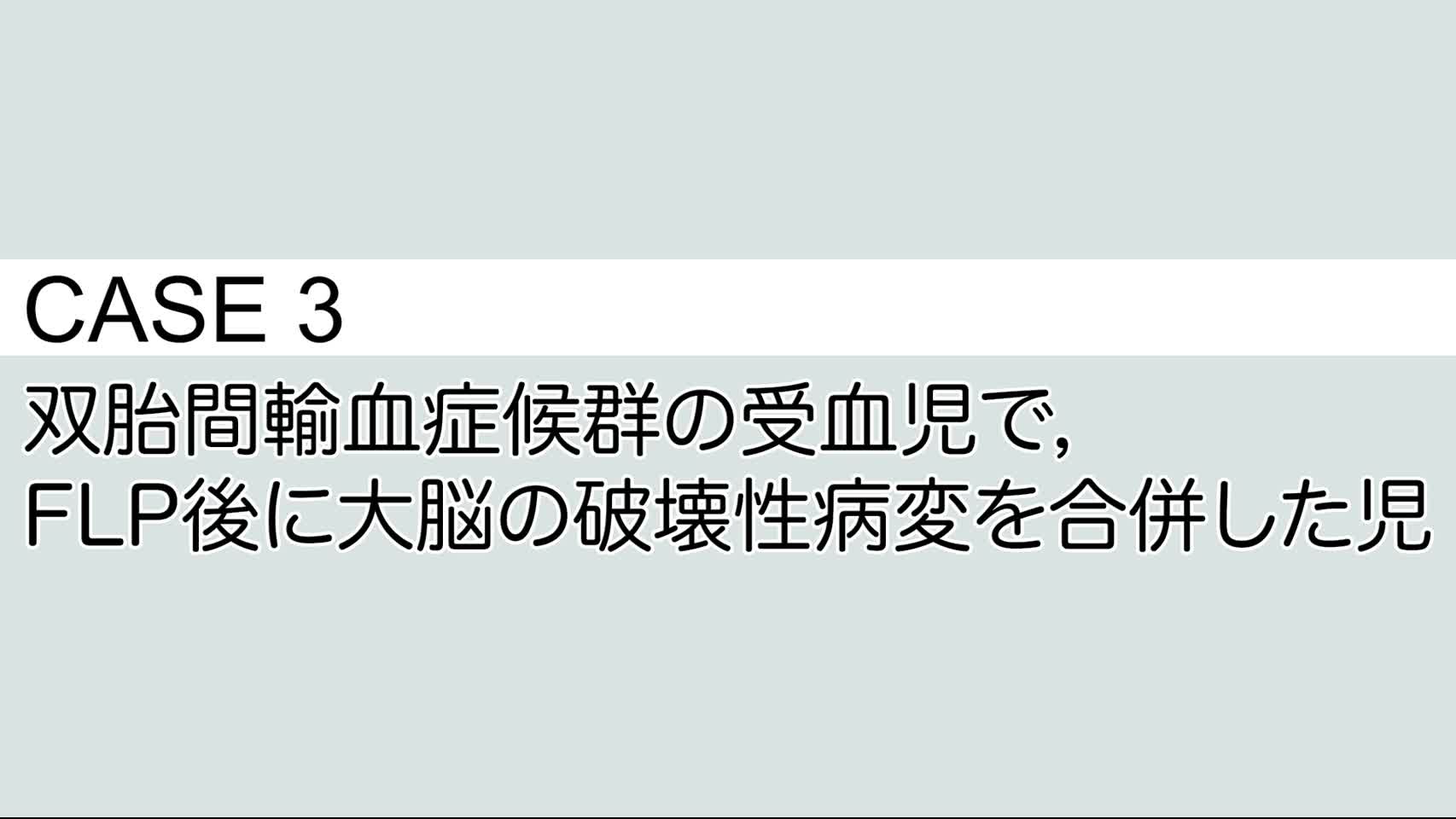 CASE③ 双胎間輸血症候群の受血児で，FLP 後に大脳の破壊性病変を合併した児...